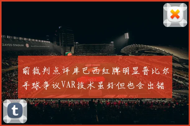前裁判点评库巴西红牌明显普比尔手球争议VAR技术虽好但也会出错