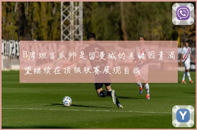 B席坦言瓜帅是留曼城的关键因素渴望继续在顶级联赛展现自我