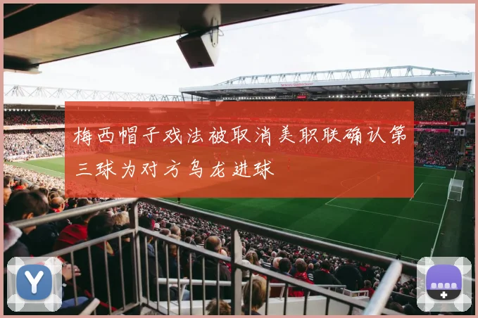 梅西帽子戏法被取消美职联确认第三球为对方乌龙进球