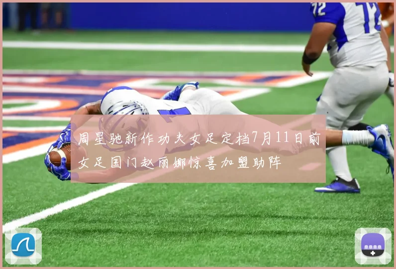 周星驰新作功夫女足定档7月11日前女足国门赵丽娜惊喜加盟助阵
