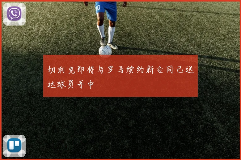 切利克即将与罗马续约新合同已送达球员手中