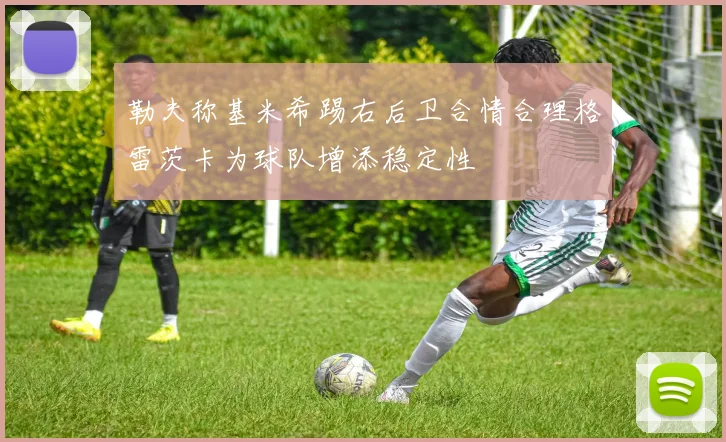 勒夫称基米希踢右后卫合情合理格雷茨卡为球队增添稳定性