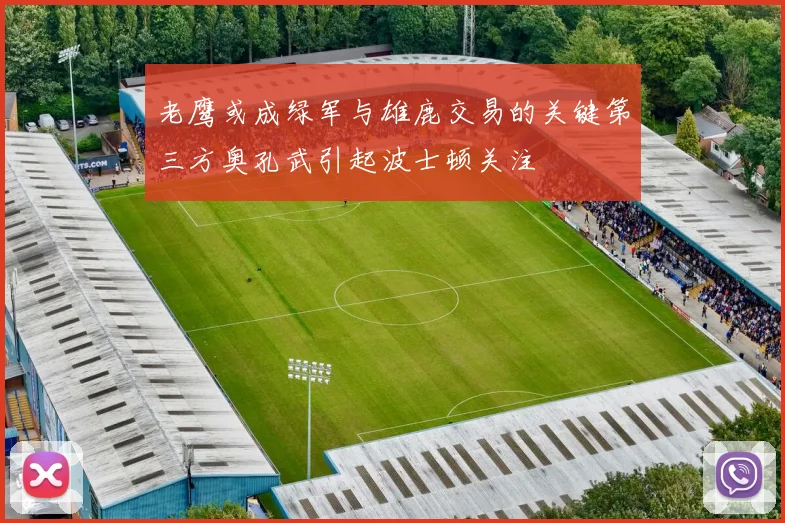 老鹰或成绿军与雄鹿交易的关键第三方奥孔武引起波士顿关注