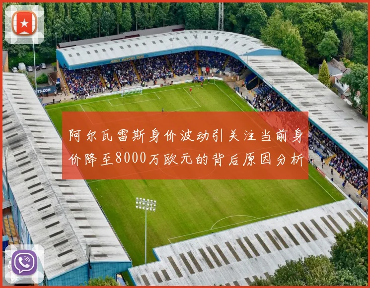 阿尔瓦雷斯身价波动引关注当前身价降至8000万欧元的背后原因分析