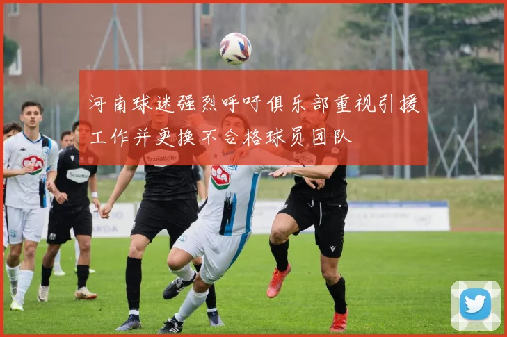 河南球迷强烈呼吁俱乐部重视引援工作并更换不合格球员团队